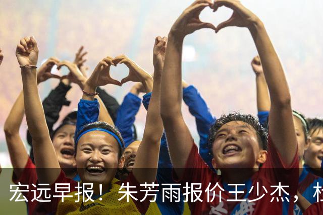 宏远早报！朱芳雨报价王少杰，杜锋续约将签字，张昊最新伤情