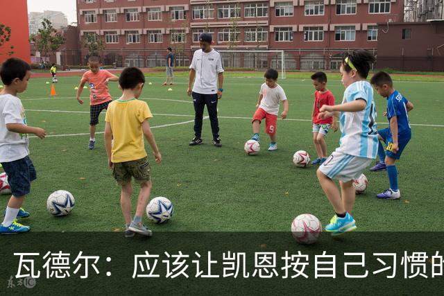 瓦德尔：应该让凯恩按自己习惯的方式踢球，他可以胜任10号位置